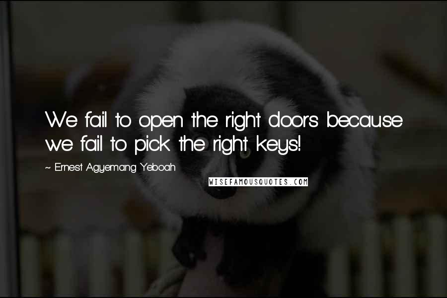 Ernest Agyemang Yeboah Quotes: We fail to open the right doors because we fail to pick the right keys!