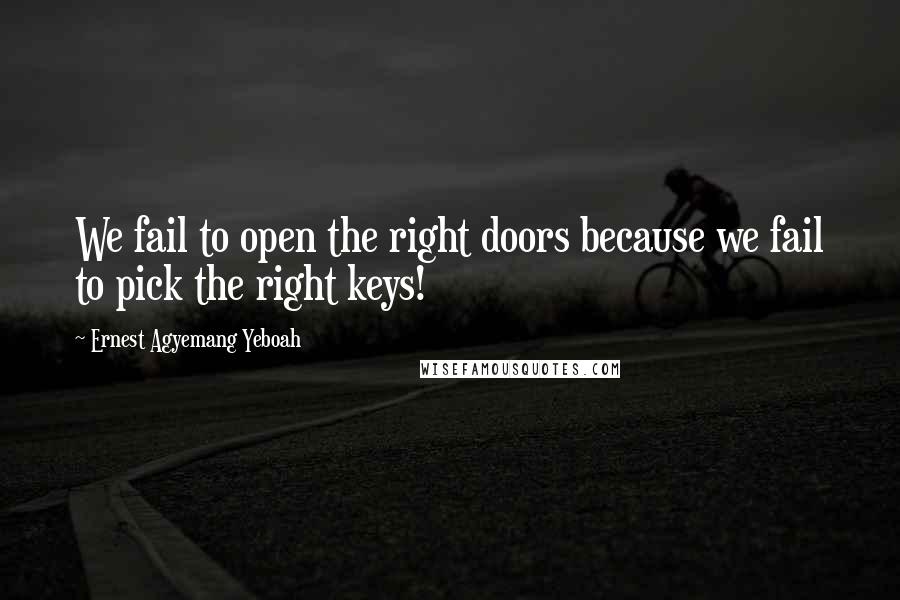 Ernest Agyemang Yeboah Quotes: We fail to open the right doors because we fail to pick the right keys!