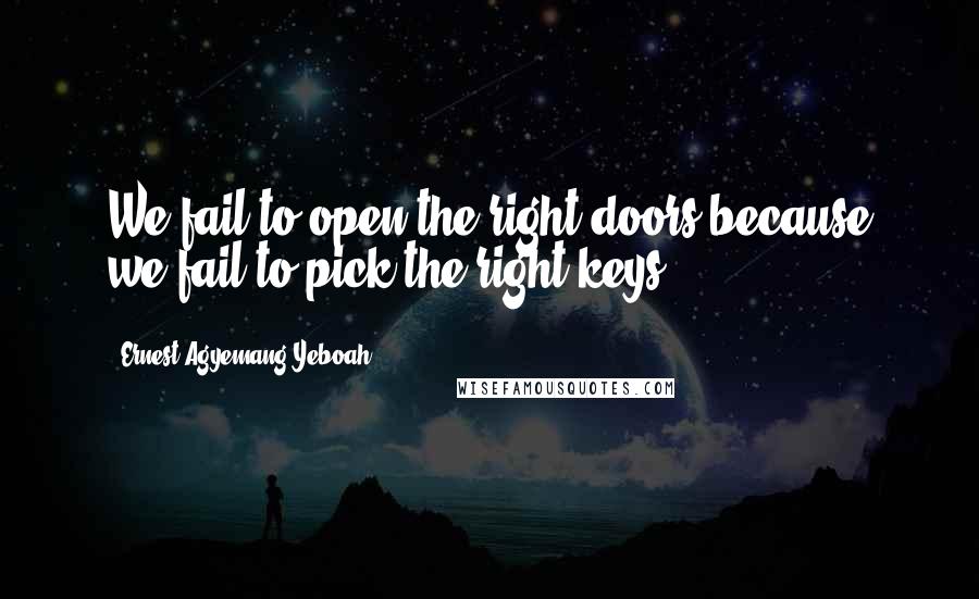 Ernest Agyemang Yeboah Quotes: We fail to open the right doors because we fail to pick the right keys!