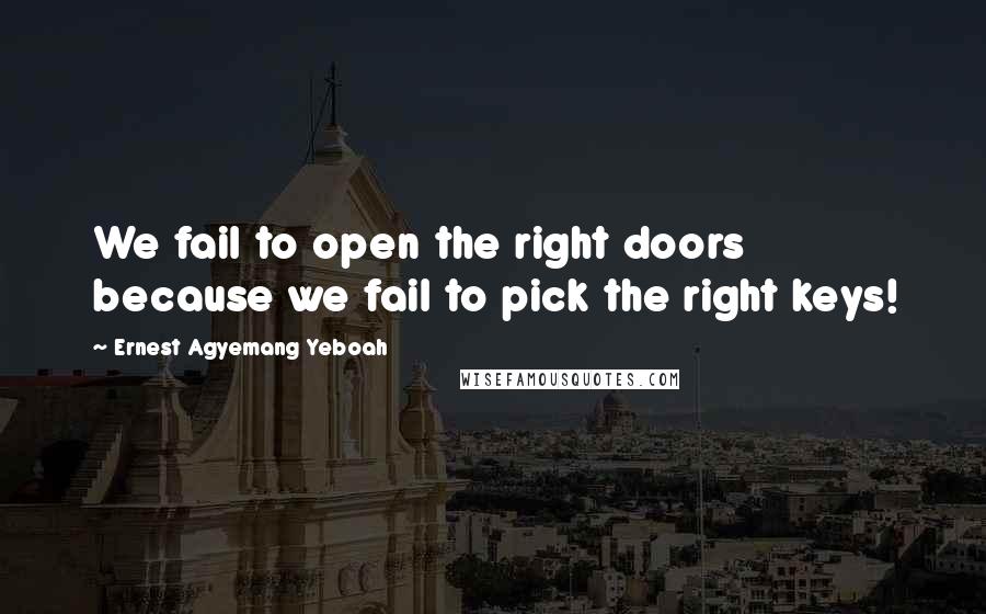 Ernest Agyemang Yeboah Quotes: We fail to open the right doors because we fail to pick the right keys!