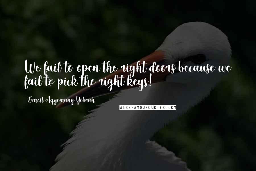 Ernest Agyemang Yeboah Quotes: We fail to open the right doors because we fail to pick the right keys!