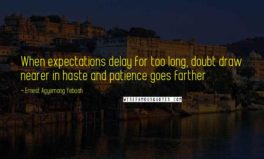 Ernest Agyemang Yeboah Quotes: When expectations delay for too long, doubt draw nearer in haste and patience goes farther
