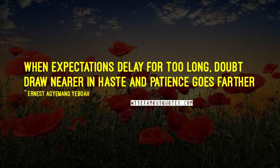 Ernest Agyemang Yeboah Quotes: When expectations delay for too long, doubt draw nearer in haste and patience goes farther