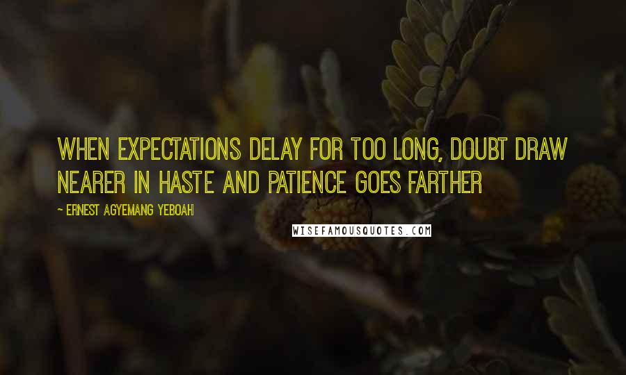 Ernest Agyemang Yeboah Quotes: When expectations delay for too long, doubt draw nearer in haste and patience goes farther