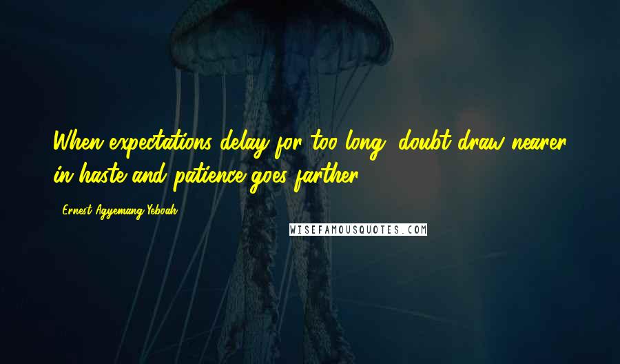 Ernest Agyemang Yeboah Quotes: When expectations delay for too long, doubt draw nearer in haste and patience goes farther