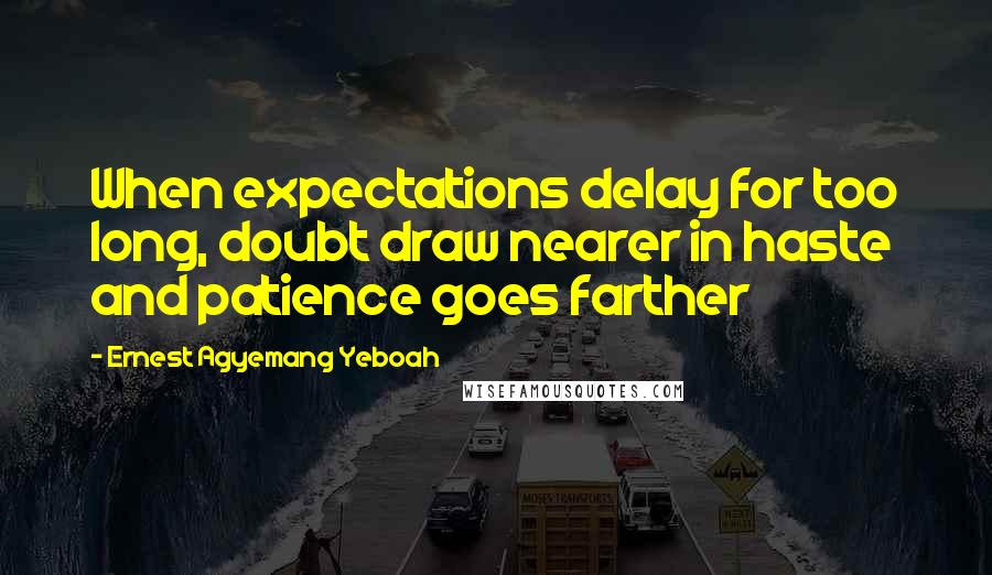 Ernest Agyemang Yeboah Quotes: When expectations delay for too long, doubt draw nearer in haste and patience goes farther