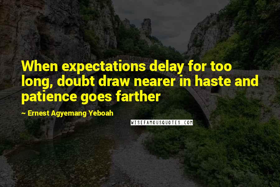 Ernest Agyemang Yeboah Quotes: When expectations delay for too long, doubt draw nearer in haste and patience goes farther