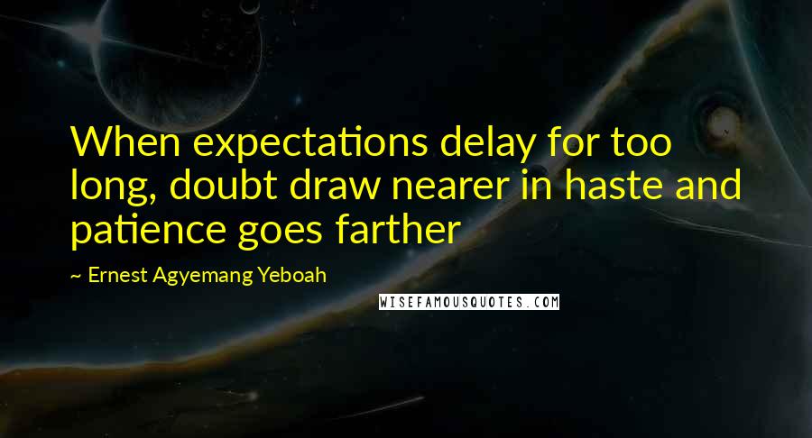 Ernest Agyemang Yeboah Quotes: When expectations delay for too long, doubt draw nearer in haste and patience goes farther