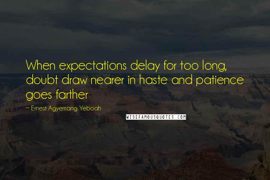 Ernest Agyemang Yeboah Quotes: When expectations delay for too long, doubt draw nearer in haste and patience goes farther