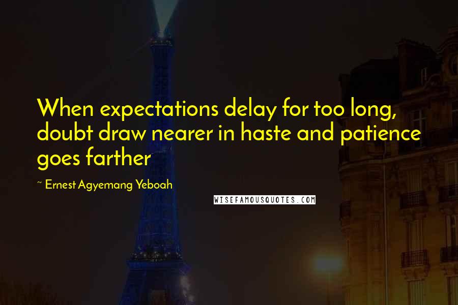 Ernest Agyemang Yeboah Quotes: When expectations delay for too long, doubt draw nearer in haste and patience goes farther