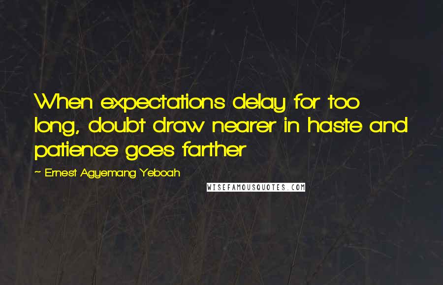 Ernest Agyemang Yeboah Quotes: When expectations delay for too long, doubt draw nearer in haste and patience goes farther