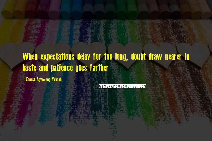 Ernest Agyemang Yeboah Quotes: When expectations delay for too long, doubt draw nearer in haste and patience goes farther