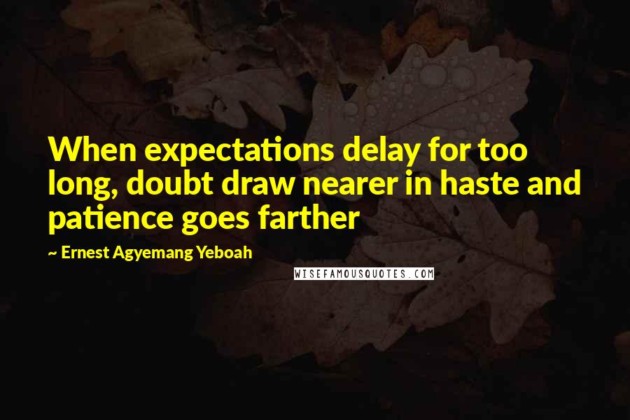 Ernest Agyemang Yeboah Quotes: When expectations delay for too long, doubt draw nearer in haste and patience goes farther