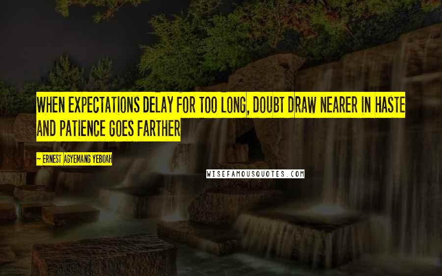 Ernest Agyemang Yeboah Quotes: When expectations delay for too long, doubt draw nearer in haste and patience goes farther