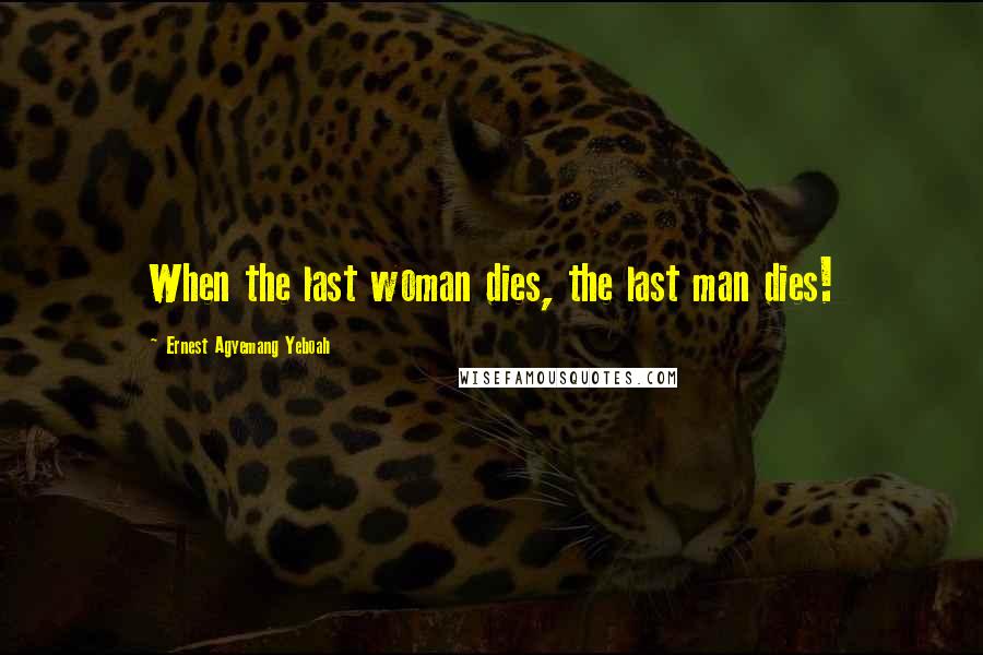 Ernest Agyemang Yeboah Quotes: When the last woman dies, the last man dies!