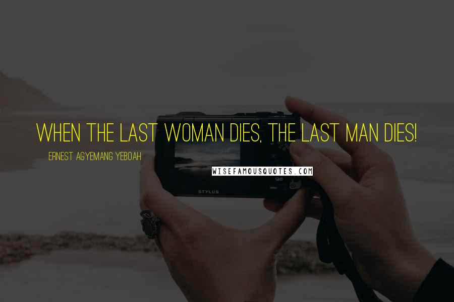 Ernest Agyemang Yeboah Quotes: When the last woman dies, the last man dies!