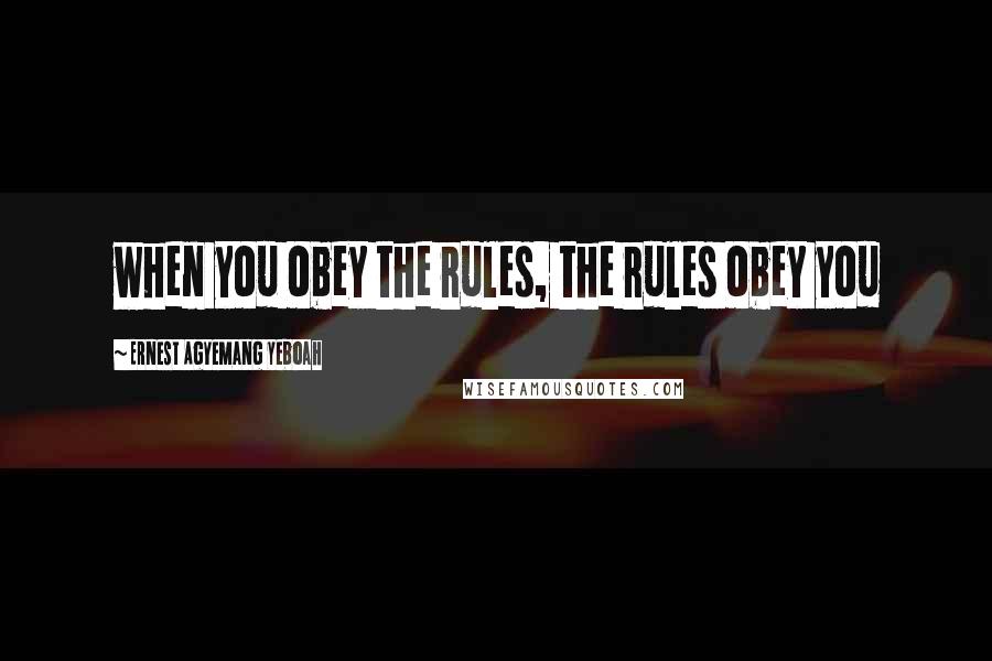 Ernest Agyemang Yeboah Quotes: when you obey the rules, the rules obey you