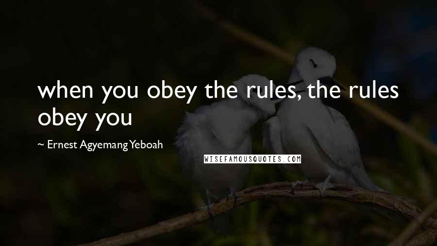 Ernest Agyemang Yeboah Quotes: when you obey the rules, the rules obey you