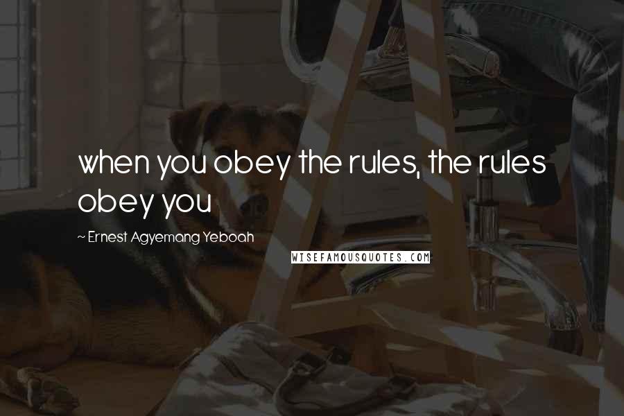Ernest Agyemang Yeboah Quotes: when you obey the rules, the rules obey you