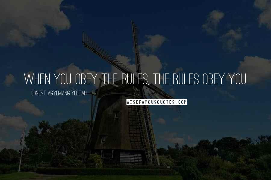 Ernest Agyemang Yeboah Quotes: when you obey the rules, the rules obey you