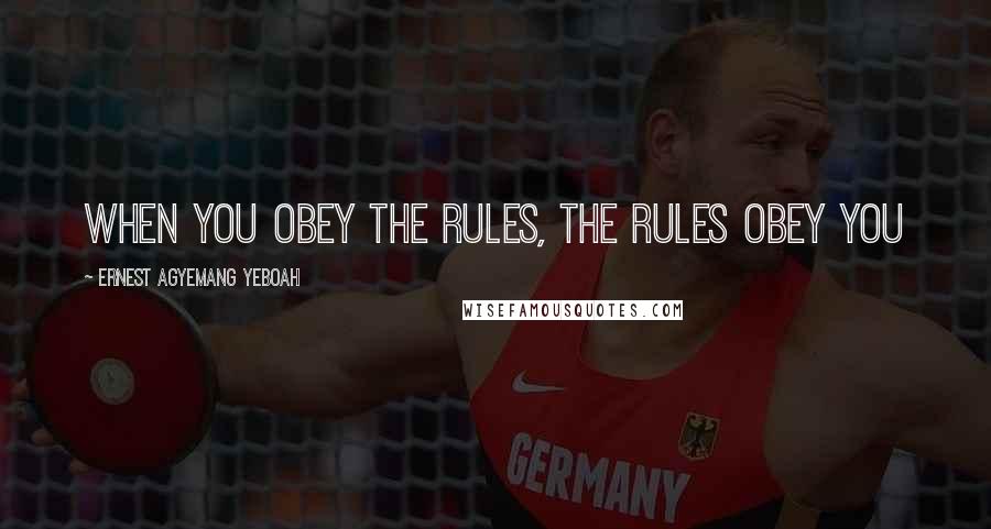 Ernest Agyemang Yeboah Quotes: when you obey the rules, the rules obey you