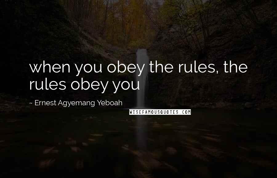 Ernest Agyemang Yeboah Quotes: when you obey the rules, the rules obey you