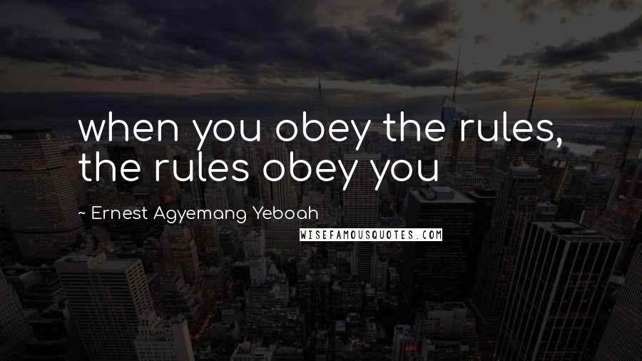 Ernest Agyemang Yeboah Quotes: when you obey the rules, the rules obey you