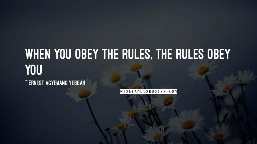 Ernest Agyemang Yeboah Quotes: when you obey the rules, the rules obey you