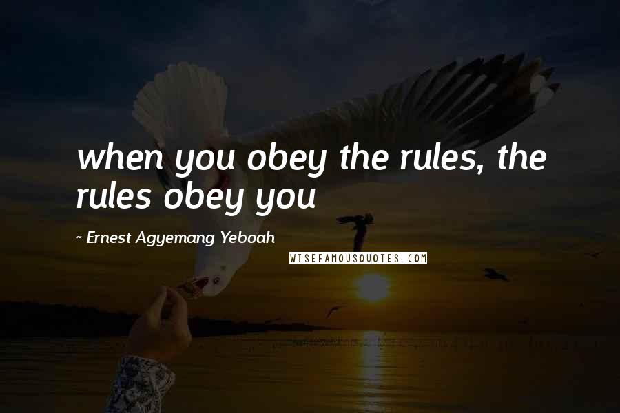 Ernest Agyemang Yeboah Quotes: when you obey the rules, the rules obey you