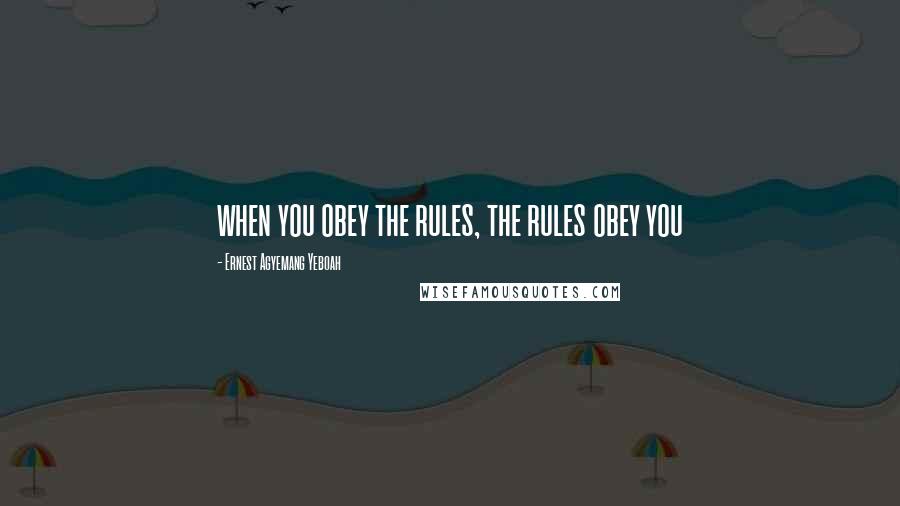 Ernest Agyemang Yeboah Quotes: when you obey the rules, the rules obey you