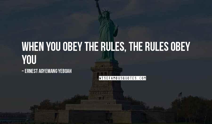 Ernest Agyemang Yeboah Quotes: when you obey the rules, the rules obey you