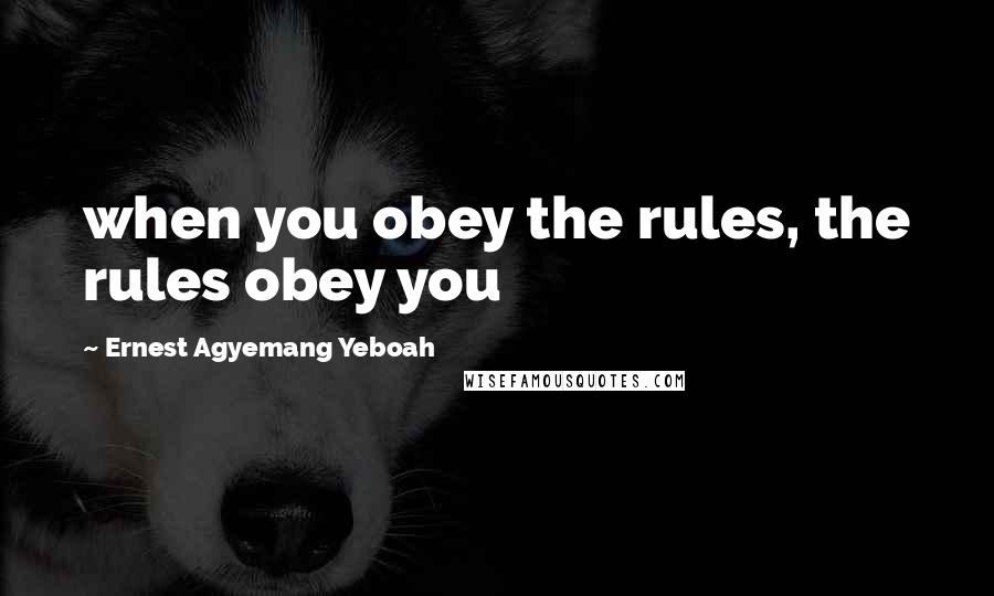 Ernest Agyemang Yeboah Quotes: when you obey the rules, the rules obey you