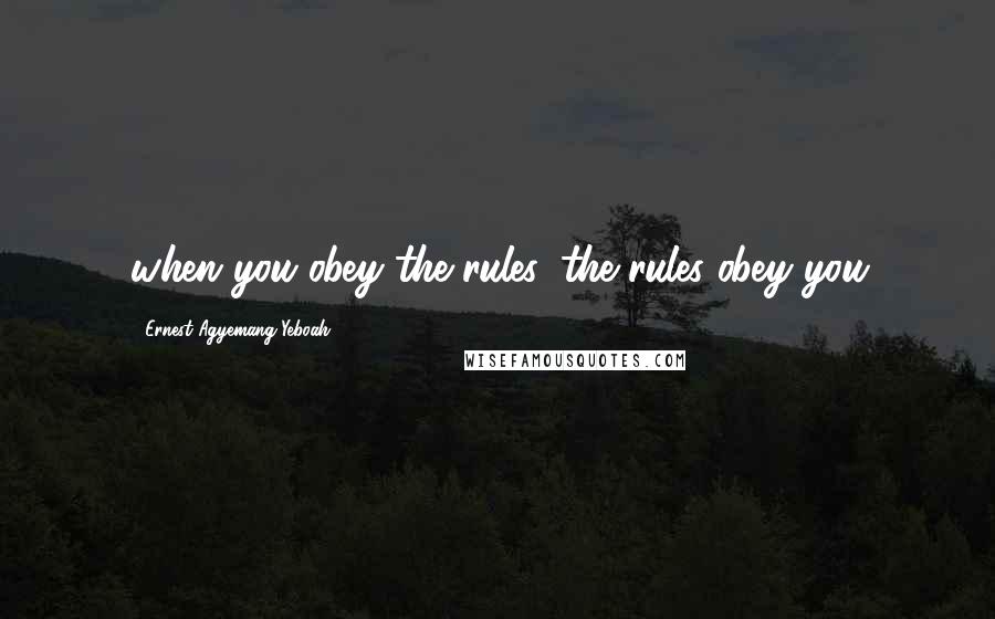 Ernest Agyemang Yeboah Quotes: when you obey the rules, the rules obey you