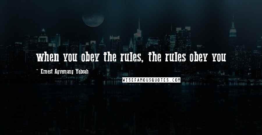 Ernest Agyemang Yeboah Quotes: when you obey the rules, the rules obey you