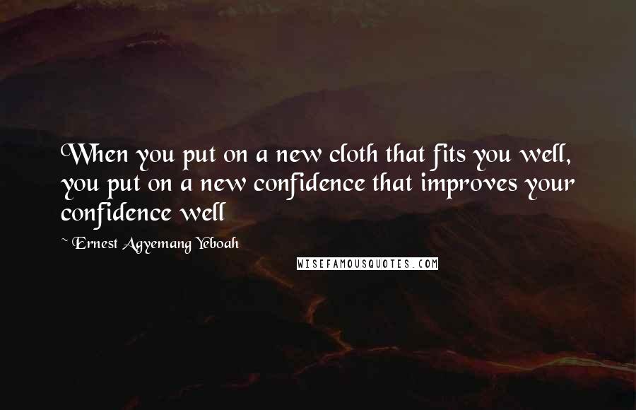 Ernest Agyemang Yeboah Quotes: When you put on a new cloth that fits you well, you put on a new confidence that improves your confidence well