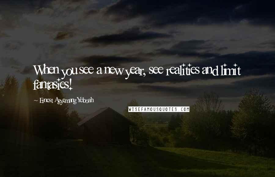Ernest Agyemang Yeboah Quotes: When you see a new year, see realities and limit fantasies!