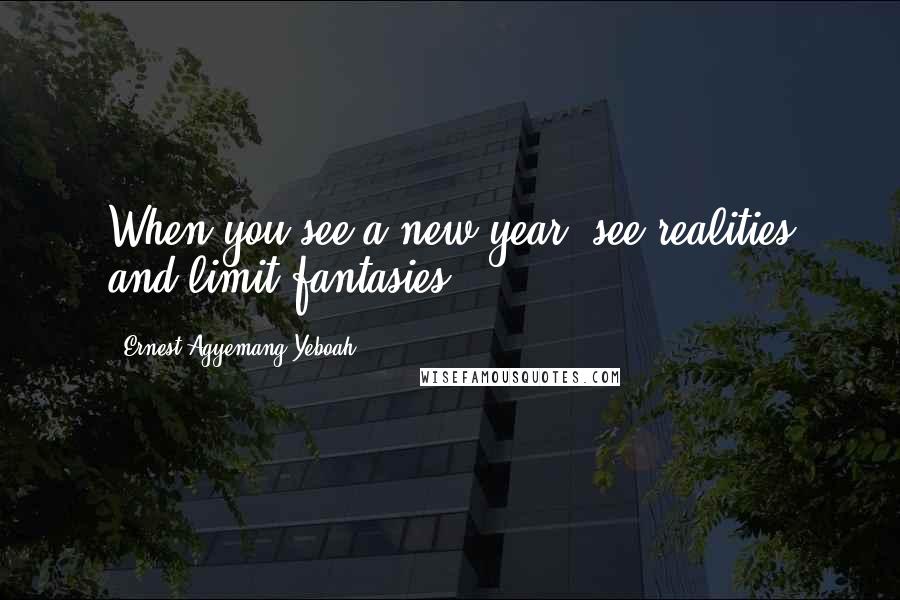 Ernest Agyemang Yeboah Quotes: When you see a new year, see realities and limit fantasies!