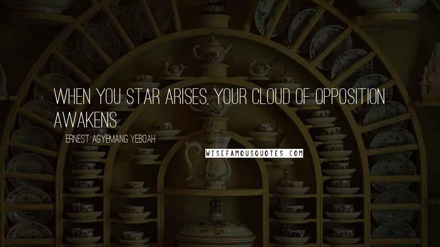 Ernest Agyemang Yeboah Quotes: When you star arises, your cloud of opposition awakens