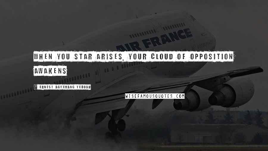 Ernest Agyemang Yeboah Quotes: When you star arises, your cloud of opposition awakens