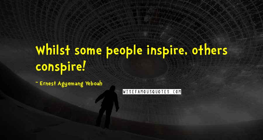 Ernest Agyemang Yeboah Quotes: Whilst some people inspire, others conspire!