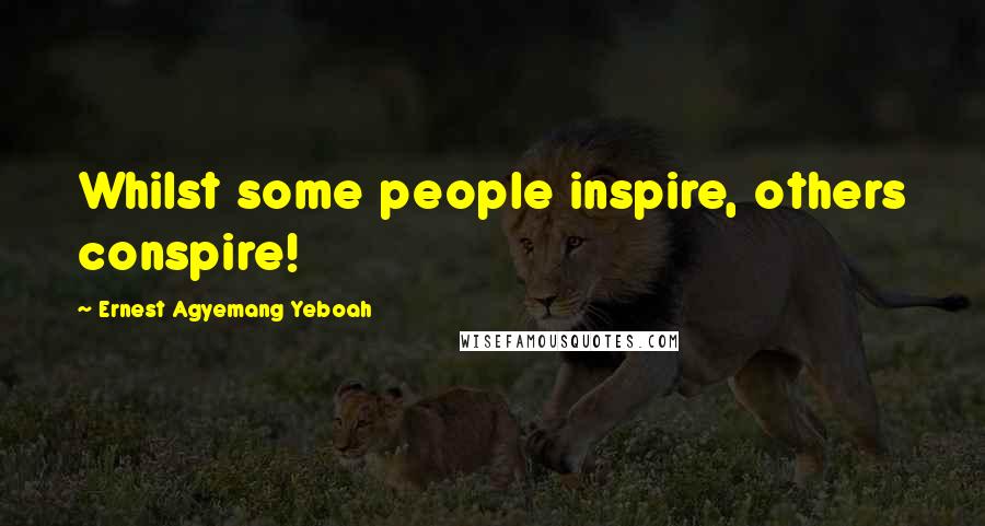 Ernest Agyemang Yeboah Quotes: Whilst some people inspire, others conspire!