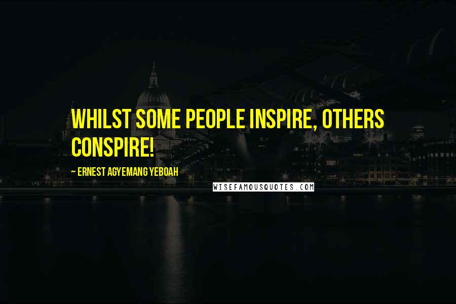 Ernest Agyemang Yeboah Quotes: Whilst some people inspire, others conspire!