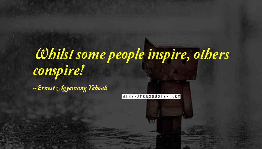 Ernest Agyemang Yeboah Quotes: Whilst some people inspire, others conspire!