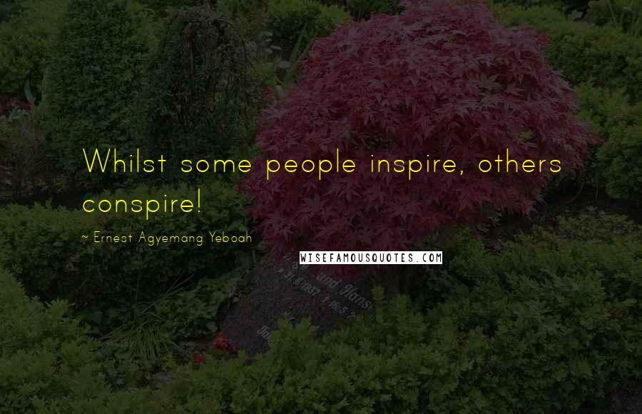 Ernest Agyemang Yeboah Quotes: Whilst some people inspire, others conspire!