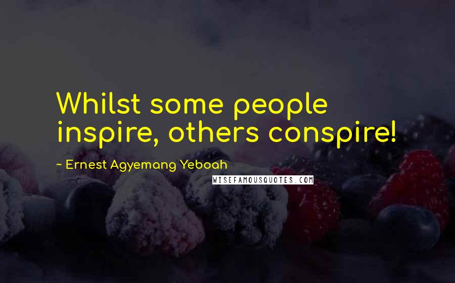 Ernest Agyemang Yeboah Quotes: Whilst some people inspire, others conspire!