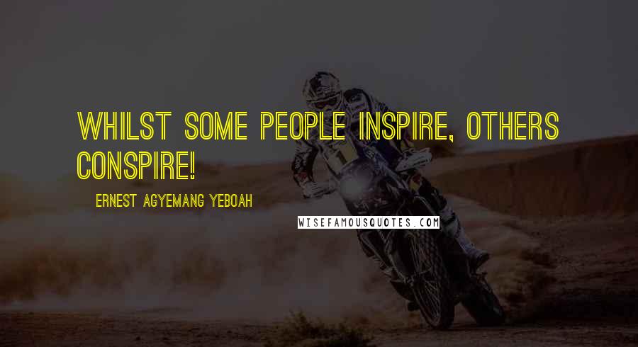 Ernest Agyemang Yeboah Quotes: Whilst some people inspire, others conspire!