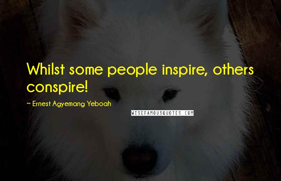 Ernest Agyemang Yeboah Quotes: Whilst some people inspire, others conspire!