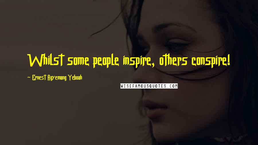 Ernest Agyemang Yeboah Quotes: Whilst some people inspire, others conspire!