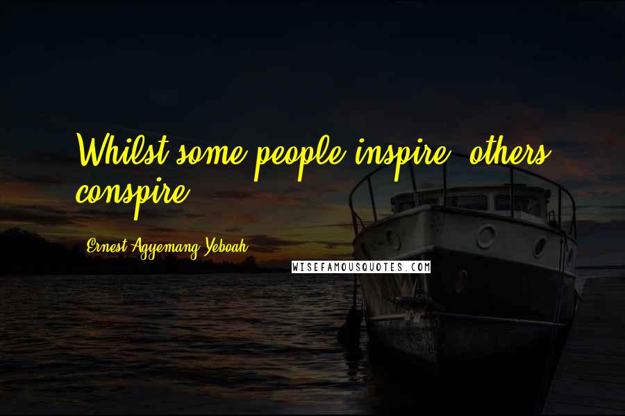 Ernest Agyemang Yeboah Quotes: Whilst some people inspire, others conspire!
