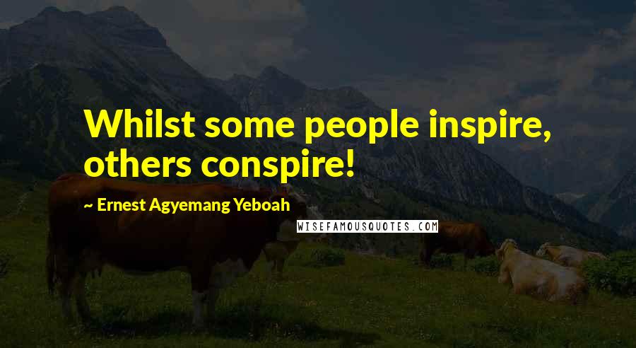 Ernest Agyemang Yeboah Quotes: Whilst some people inspire, others conspire!